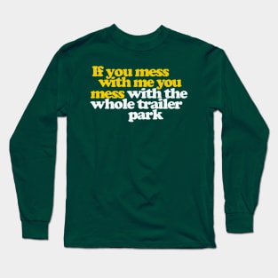 If You Mess With Me You Mess With The Whole Trailer Park Long Sleeve T-Shirt